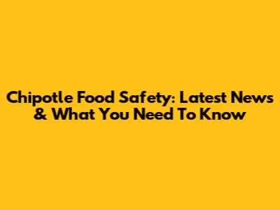 Chipotle Food Safety: Latest News & What You Need To Know