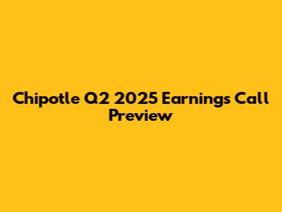 Chipotle Q2 2025 Earnings Call Preview