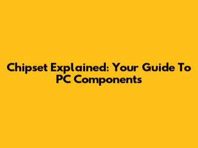 Chipset Explained: Your Guide To PC Components