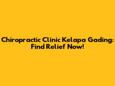 Chiropractic Clinic Kelapa Gading: Find Relief Now!
