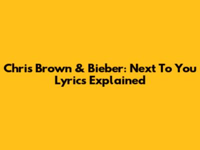 Chris Brown & Bieber: 'Next To You' Lyrics Explained