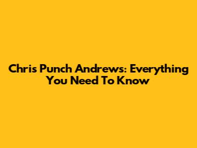 Chris Punch Andrews: Everything You Need To Know