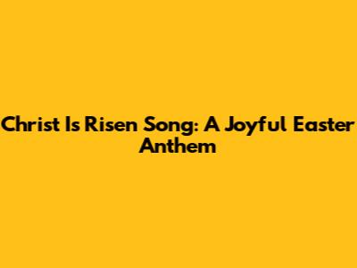 Christ Is Risen Song: A Joyful Easter Anthem
