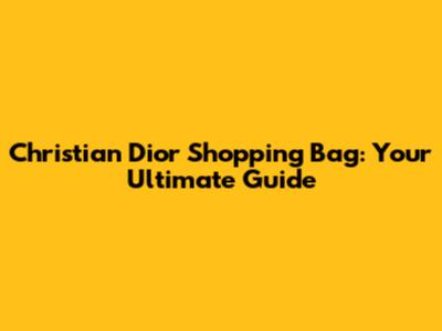 Christian Dior Shopping Bag: Your Ultimate Guide