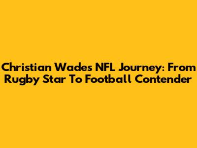 Christian Wade's NFL Journey: From Rugby Star To Football Contender