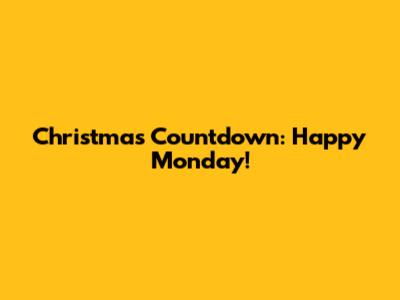 Christmas Countdown: Happy Monday!