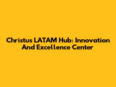 Christus LATAM Hub: Innovation And Excellence Center