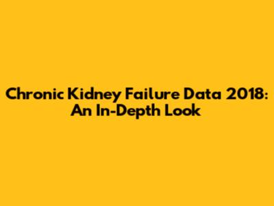 Chronic Kidney Failure Data 2018: An In-Depth Look