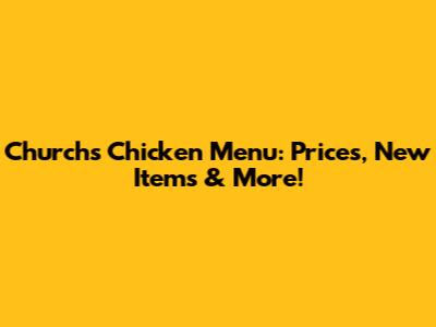 Church's Chicken Menu: Prices, New Items & More!
