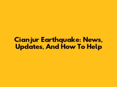Cianjur Earthquake: News, Updates, And How To Help