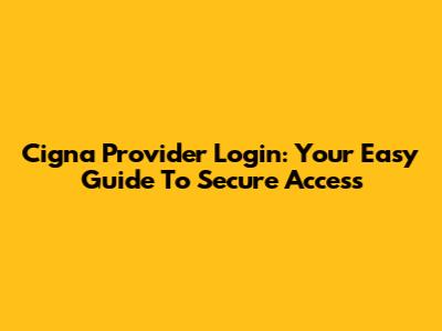 Cigna Provider Login: Your Easy Guide To Secure Access
