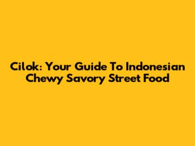 Cilok: Your Guide To Indonesian Chewy Savory Street Food