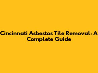 Cincinnati Asbestos Tile Removal: A Complete Guide