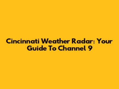 Cincinnati Weather Radar: Your Guide To Channel 9