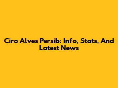 Ciro Alves Persib: Info, Stats, And Latest News