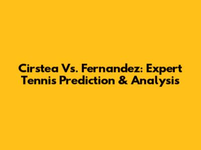 Cirstea Vs. Fernandez: Expert Tennis Prediction & Analysis