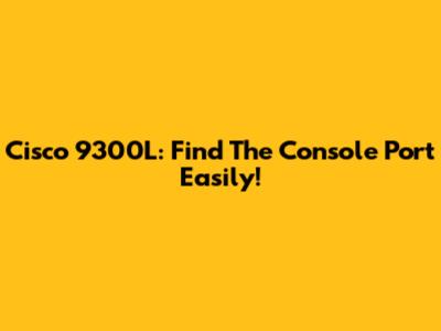 Cisco 9300L: Find The Console Port Easily!
