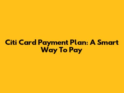 Citi Card Payment Plan: A Smart Way To Pay
