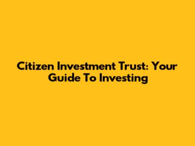 Citizen Investment Trust: Your Guide To Investing