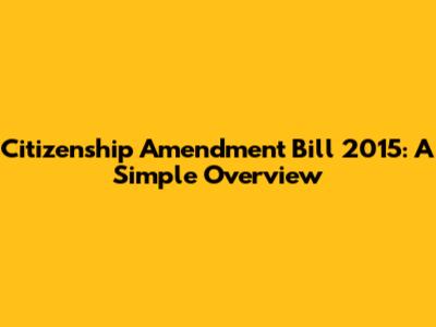 Citizenship Amendment Bill 2015: A Simple Overview