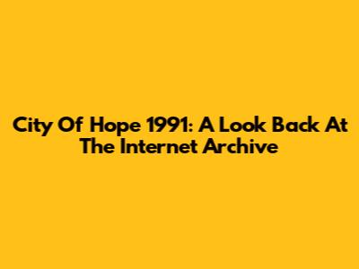 City Of Hope 1991: A Look Back At The Internet Archive