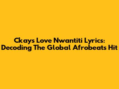 Ckay's Love Nwantiti Lyrics: Decoding The Global Afrobeats Hit