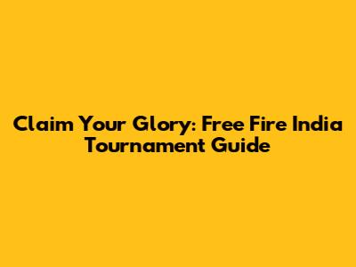 Claim Your Glory: Free Fire India Tournament Guide
