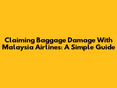 Claiming Baggage Damage With Malaysia Airlines: A Simple Guide
