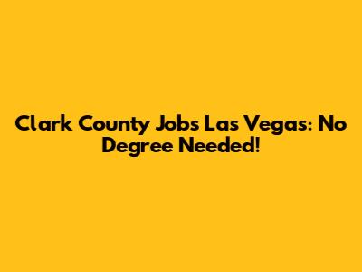 Clark County Jobs Las Vegas: No Degree Needed!