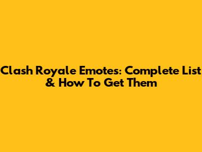 Clash Royale Emotes: Complete List & How To Get Them