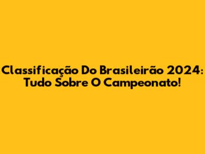 Classificação Do Brasileirão 2024: Tudo Sobre O Campeonato!