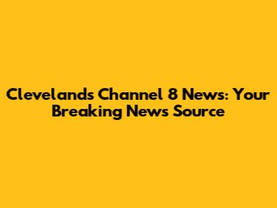 Cleveland's Channel 8 News: Your Breaking News Source