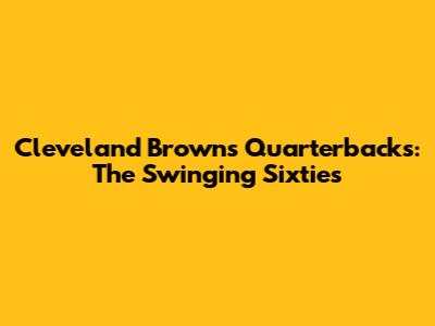 Cleveland Browns Quarterbacks: The Swinging Sixties
