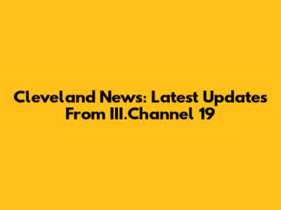 Cleveland News: Latest Updates From III.Channel 19