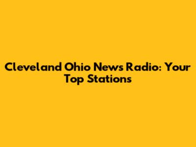 Cleveland Ohio News Radio: Your Top Stations