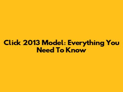 Click 2013 Model: Everything You Need To Know