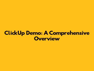 ClickUp Demo: A Comprehensive Overview