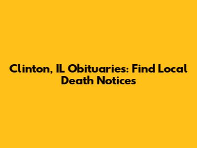 Clinton, IL Obituaries: Find Local Death Notices