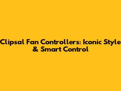 Clipsal Fan Controllers: Iconic Style & Smart Control