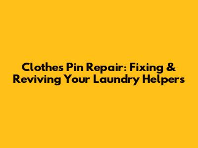Clothes Pin Repair: Fixing & Reviving Your Laundry Helpers