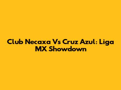 Club Necaxa Vs Cruz Azul: Liga MX Showdown
