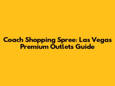Coach Shopping Spree: Las Vegas Premium Outlets Guide
