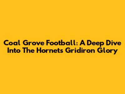 Coal Grove Football: A Deep Dive Into The Hornets' Gridiron Glory