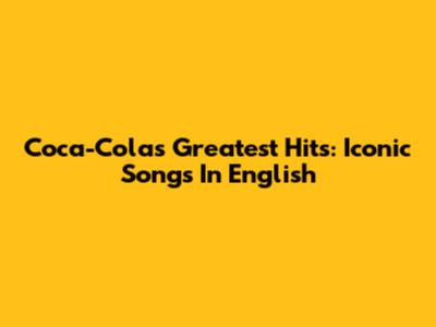 Coca-Cola's Greatest Hits: Iconic Songs In English