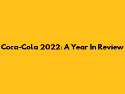 Coca-Cola 2022: A Year In Review
