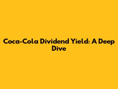 Coca-Cola Dividend Yield: A Deep Dive
