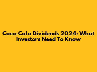 Coca-Cola Dividends 2024: What Investors Need To Know