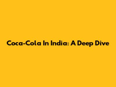 Coca-Cola In India: A Deep Dive