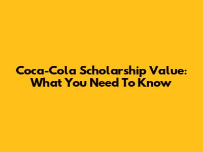 Coca-Cola Scholarship Value: What You Need To Know