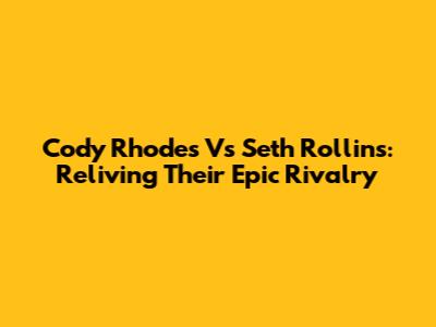Cody Rhodes Vs Seth Rollins: Reliving Their Epic Rivalry